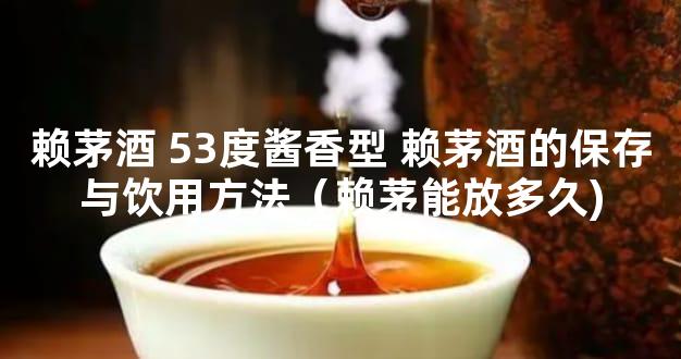 赖茅酒 53度酱香型 赖茅酒的保存与饮用方法（赖茅能放多久)